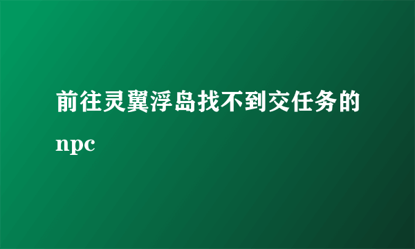 前往灵翼浮岛找不到交任务的npc