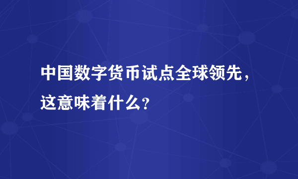 中国数字货币试点全球领先，这意味着什么？