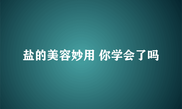 盐的美容妙用 你学会了吗