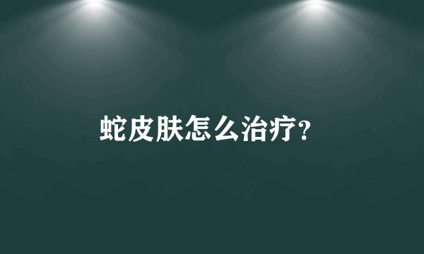 蛇皮肤怎么治疗？