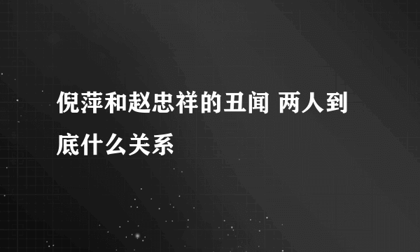 倪萍和赵忠祥的丑闻 两人到底什么关系