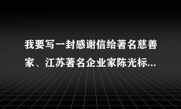 我要写一封感谢信给著名慈善家、江苏著名企业家陈光标先生，他的公司通讯地址在哪？