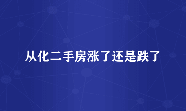 从化二手房涨了还是跌了