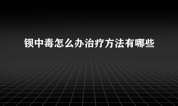 钡中毒怎么办治疗方法有哪些