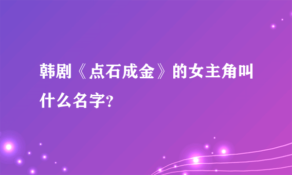 韩剧《点石成金》的女主角叫什么名字？