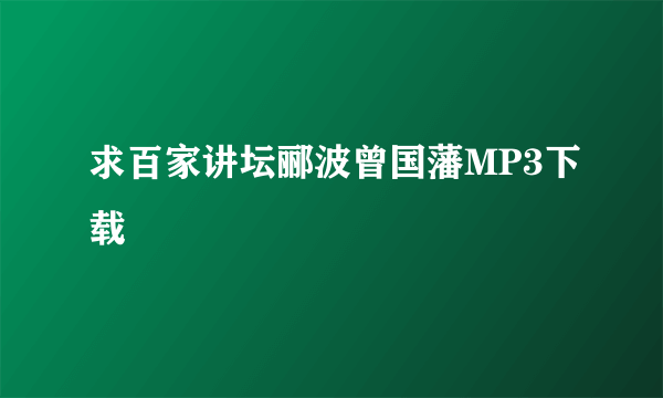 求百家讲坛郦波曾国藩MP3下载