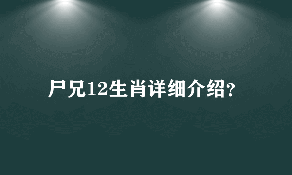 尸兄12生肖详细介绍？