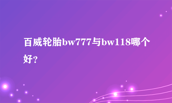 百威轮胎bw777与bw118哪个好？