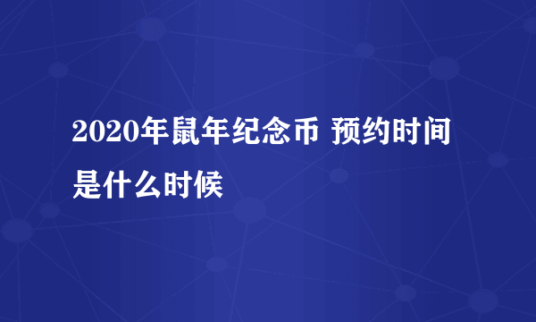 2020年鼠年纪念币 预约时间是什么时候