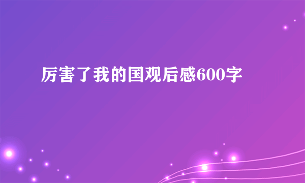 厉害了我的国观后感600字