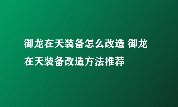 御龙在天装备怎么改造 御龙在天装备改造方法推荐