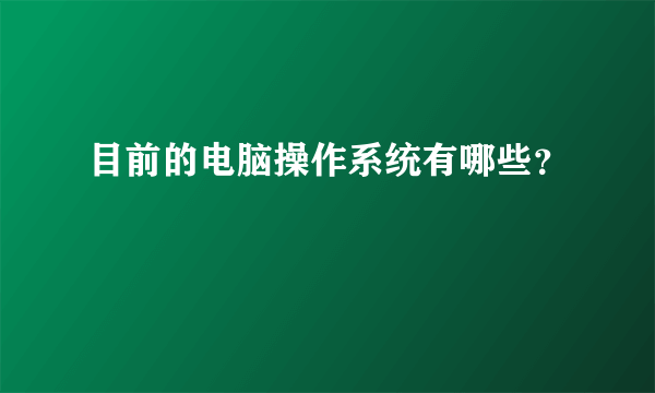 目前的电脑操作系统有哪些？