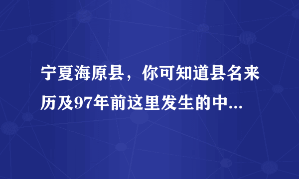 宁夏海原县，你可知道县名来历及97年前这里发生的中国最强地震？