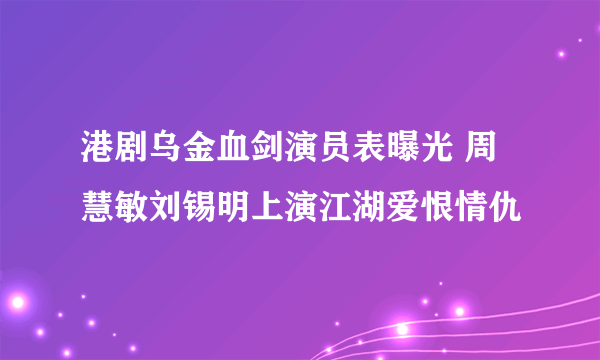 港剧乌金血剑演员表曝光 周慧敏刘锡明上演江湖爱恨情仇