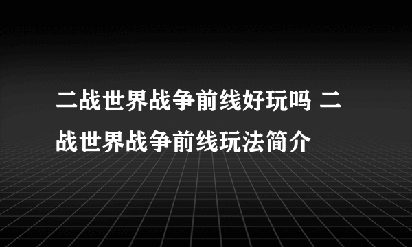 二战世界战争前线好玩吗 二战世界战争前线玩法简介