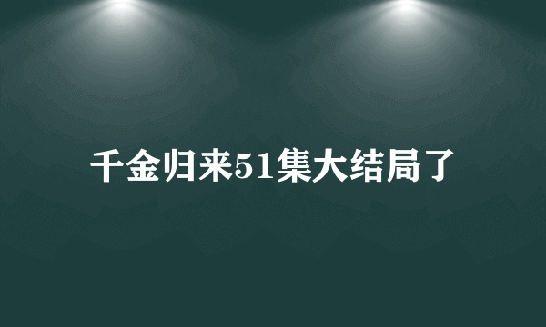 千金归来51集大结局了