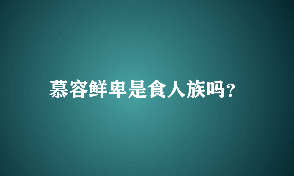 慕容鲜卑是食人族吗？