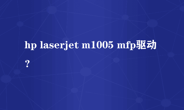 hp laserjet m1005 mfp驱动？