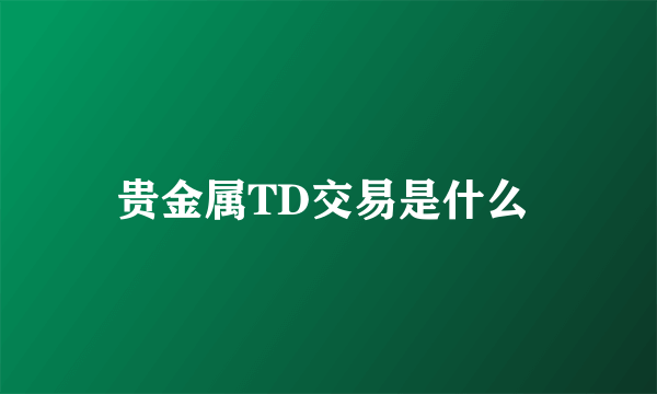 贵金属TD交易是什么 