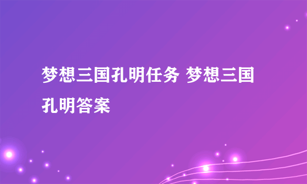 梦想三国孔明任务 梦想三国孔明答案