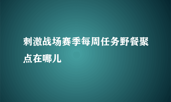 刺激战场赛季每周任务野餐聚点在哪儿