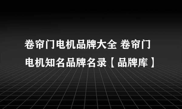 卷帘门电机品牌大全 卷帘门电机知名品牌名录【品牌库】