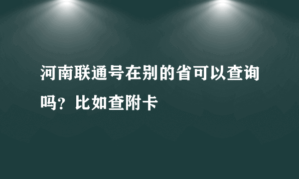 河南联通号在别的省可以查询吗？比如查附卡