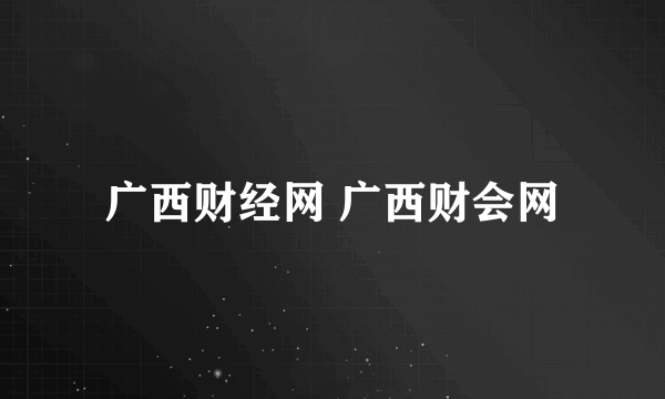 广西财经网 广西财会网