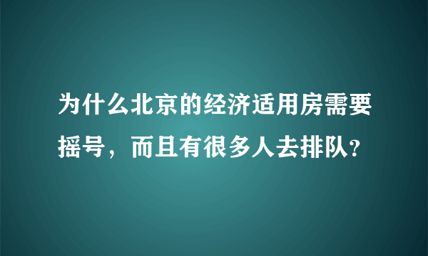 为什么北京的经济适用房需要摇号，而且有很多人去排队？