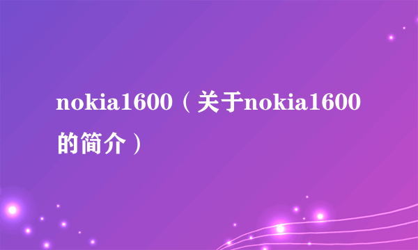 nokia1600（关于nokia1600的简介）