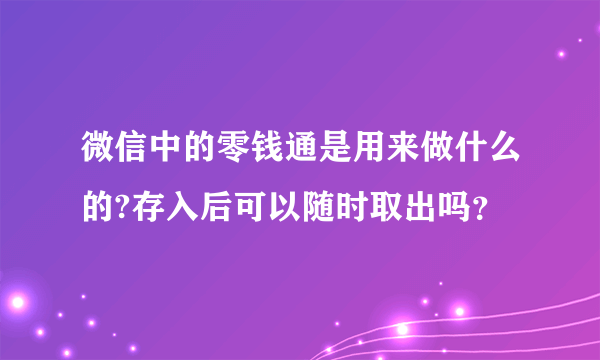 微信中的零钱通是用来做什么的?存入后可以随时取出吗？