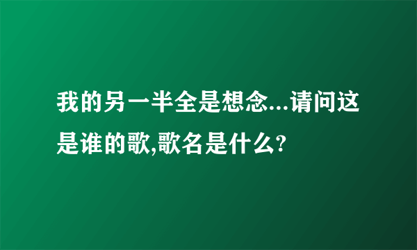 我的另一半全是想念...请问这是谁的歌,歌名是什么?