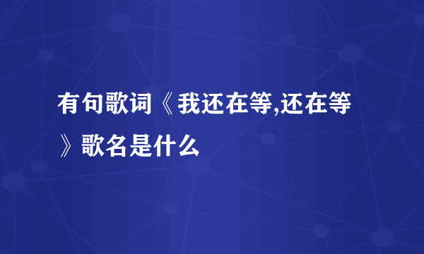 有句歌词《我还在等,还在等》歌名是什么