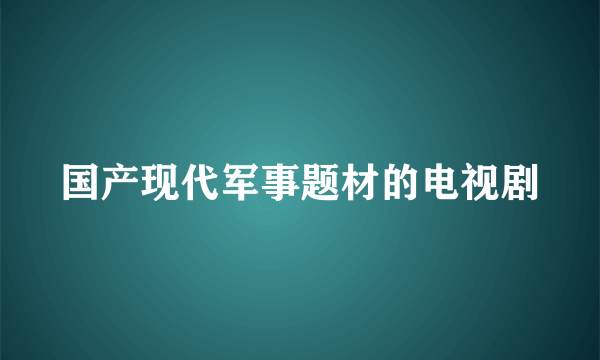 国产现代军事题材的电视剧