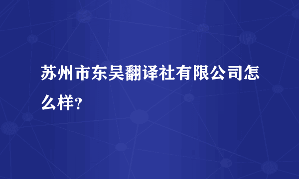 苏州市东吴翻译社有限公司怎么样？