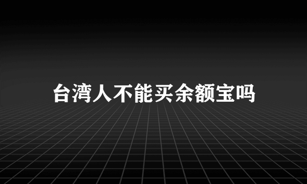 台湾人不能买余额宝吗