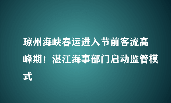 琼州海峡春运进入节前客流高峰期！湛江海事部门启动监管模式