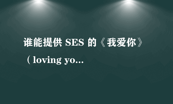 谁能提供 SES 的《我爱你》（loving you)歌曲的中文歌词翻译