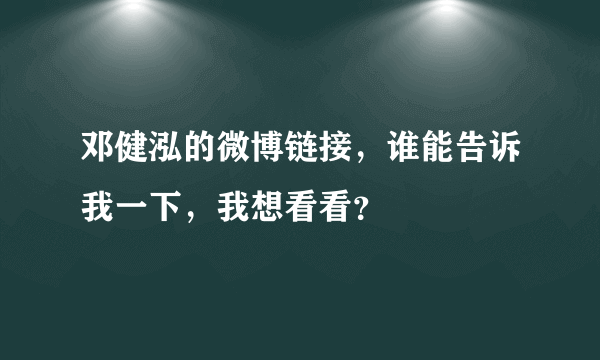 邓健泓的微博链接，谁能告诉我一下，我想看看？