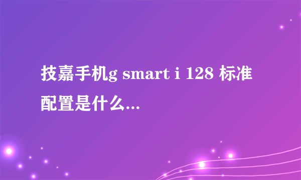 技嘉手机g smart i 128 标准配置是什么？请问用过的人有什么感受么？