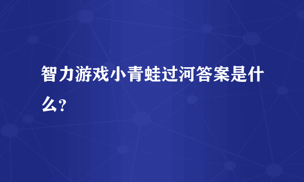 智力游戏小青蛙过河答案是什么？