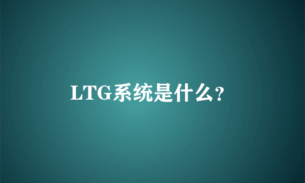 LTG系统是什么？