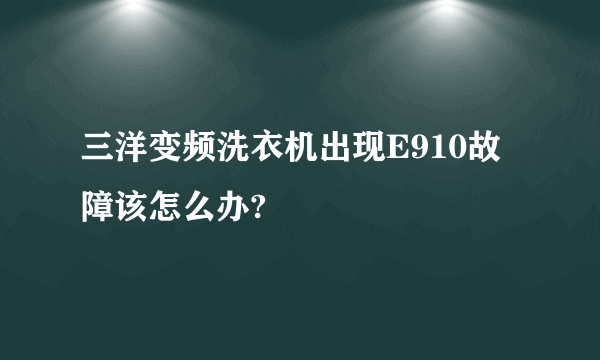 三洋变频洗衣机出现E910故障该怎么办?