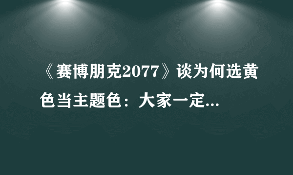 《赛博朋克2077》谈为何选黄色当主题色：大家一定会记住的