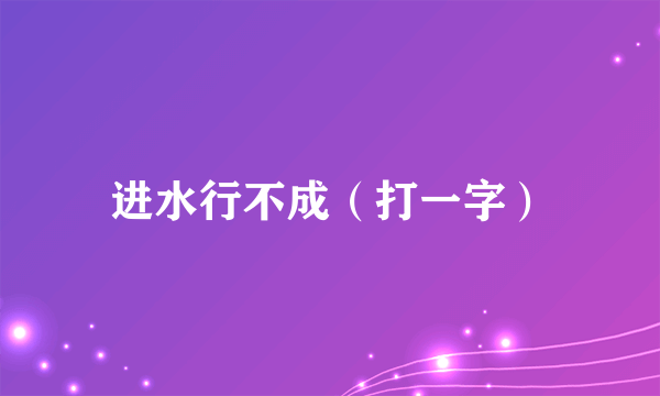 进水行不成（打一字）