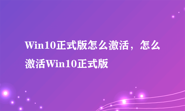 Win10正式版怎么激活，怎么激活Win10正式版