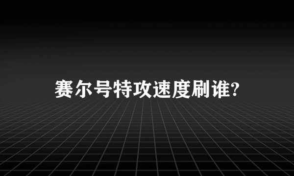 赛尔号特攻速度刷谁?