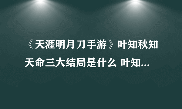 《天涯明月刀手游》叶知秋知天命三大结局是什么 叶知秋知天命三大结局介绍