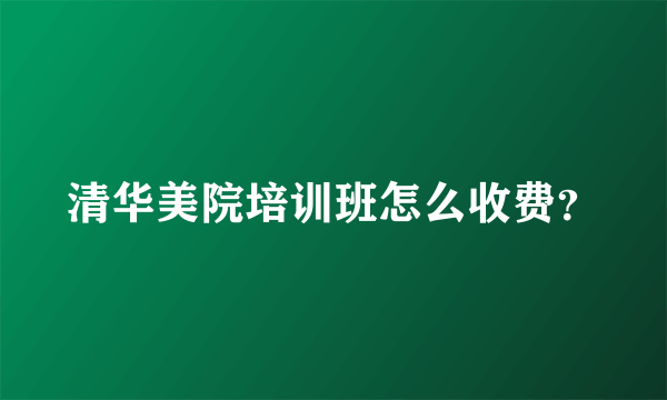 清华美院培训班怎么收费？