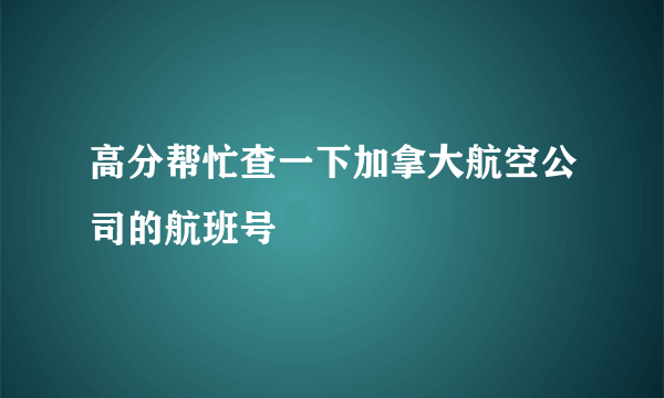 高分帮忙查一下加拿大航空公司的航班号